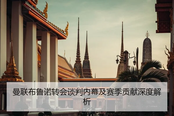 曼联布鲁诺转会谈判内幕及赛季贡献深度解析